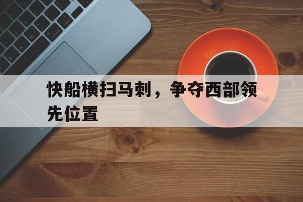 关于快船横扫马刺,争夺西部领先位置的信息