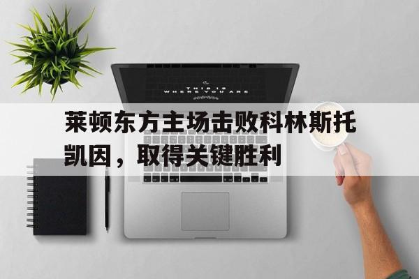 关于莱顿东方主场击败科林斯托凯因,取得关键胜利的信息