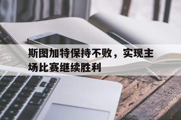 斯图加特保持不败,实现主场比赛继续胜利的简单介绍