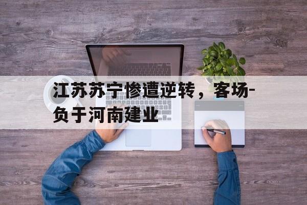 包含江苏苏宁惨遭逆转，客场-负于河南建业的词条