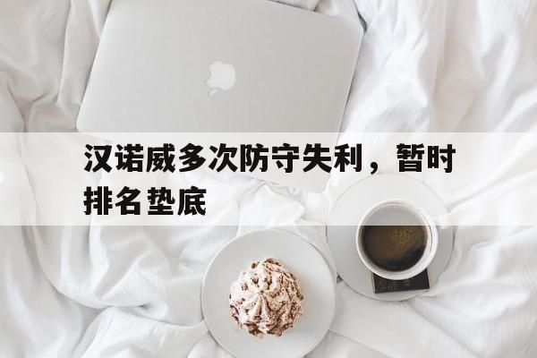 关于汉诺威多次防守失利，暂时排名垫底的信息