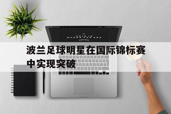 波兰足球明星在国际锦标赛中实现突破