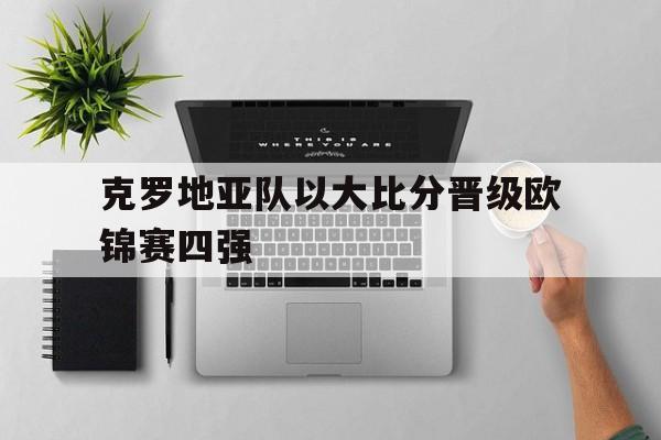 克罗地亚队以大比分晋级欧锦赛四强