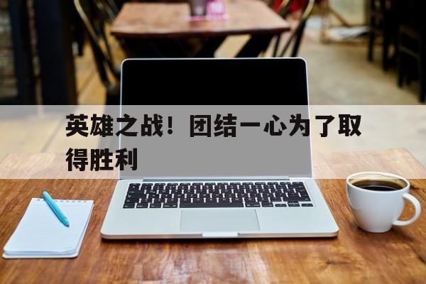 包含英雄之战！团结一心为了取得胜利的词条