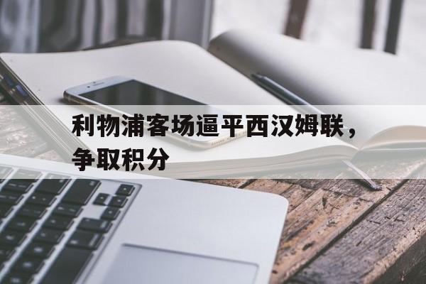 利物浦客场逼平西汉姆联，争取积分