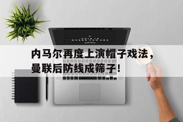 内马尔再度上演帽子戏法，曼联后防线成筛子！